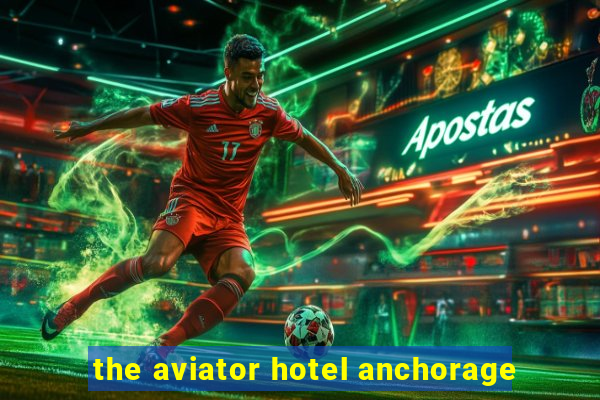 the aviator hotel anchorage